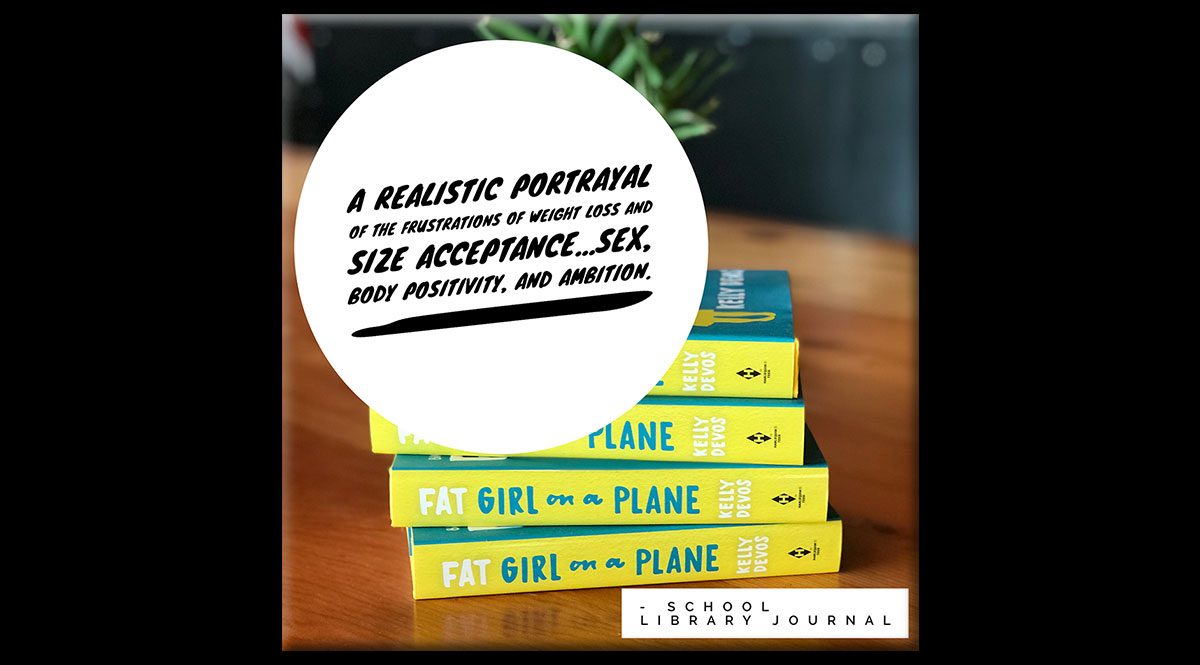 A stack of the books, "Fat Girl on a Plane," with the spines facing the camera. The spines are yellow and the words "Girl on a Plane" are blue. The word "fat" is in white and the author's name, Kelly DeVos, is also white. In a white circle are the words, "A realistic portrayal of the frustrations of weight loss and size acceptance...sex, body positivity, and ambition."--School Library Journal